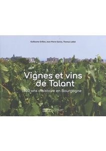 Vignes et vins de Talant - 800 ans d'histoire en Bourgogne - Jean-Pierre Garcia, Guillaume Grillon, Thomas Labbé - 2021 Vignes et vins de Talant - 800 ans d'histoire en Bourgogne - Jean-Pierre Garcia, Guillaume Grillon, Thomas Labbé - 2021