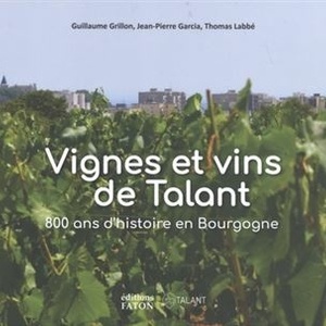 Vignes et vins de Talant - 800 ans d'histoire en Bourgogne - Jean-Pierre Garcia, Guillaume Grillon, Thomas Labbé - 2021