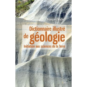 Dictionnaire illustré de géologie - Initiation aux sciences de la Terre - François Michel -  2016 