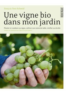 Une vigne bio dans mon jardin - Planter & conduire sa vigne, cultiver son raisin de table, vinifier sa récolte - Sonja Schmid, Toni Schmid - 2020 Une vigne bio dans mon jardin - Planter & conduire sa vigne, cultiver son raisin de table, vinifier sa récolte - Sonja Schmid, Toni Schmid - 2020