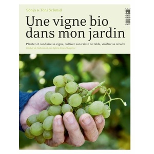 Une vigne bio dans mon jardin - Planter & conduire sa vigne, cultiver son raisin de table, vinifier sa récolte - Sonja Schmid, Toni Schmid - 2020