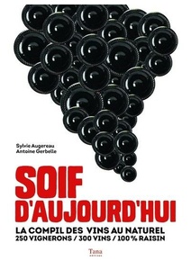 Soif d'aujourd'hui - La compil des vins au naturel - 250 vignerons / 300 vins / 100% raisin - Sylvie Augereau, Antoine Gerbelle - 2016 Soif d'aujourd'hui - La compil des vins au naturel - 250 vignerons / 300 vins / 100% raisin - Sylvie Augereau, Antoine Gerbelle - 2016