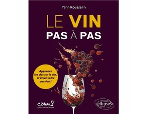 Le vin pas à pas -  Apprenez les clés sur le vin, et vivez votre passion ! - Yann Rousselin - 2023                             