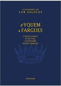 D'Yquem à Fargues. -  L'excellence d'un vin, l'histoire d'une famille - Alexandre de LUR SALUCES - 2016