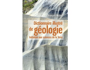Dictionnaire illustré de géologie - Initiation aux sciences de la Terre - François Michel -  2016 
