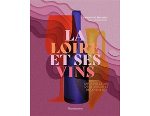 La Loire et ses vins - Deux mille ans d'histoire(s) et de commerce - Emmanuel Brouard, Alexis Jenni (Préface) - 2021
