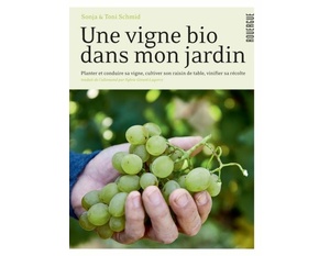 Une vigne bio dans mon jardin - Planter & conduire sa vigne, cultiver son raisin de table, vinifier sa récolte - Sonja Schmid, Toni Schmid - 2020