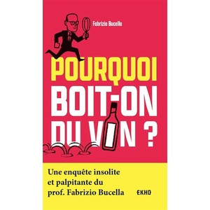 Pourquoi boit-on du vin ? Une enquête insolite et palpitante du Prof. Fabrizio Bucella - 2021 